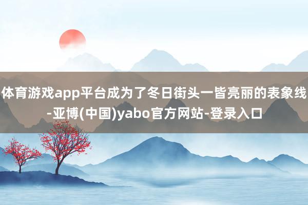 体育游戏app平台成为了冬日街头一皆亮丽的表象线-亚博(中国)yabo官方网站-登录入口