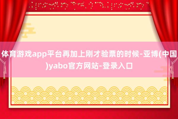 体育游戏app平台再加上刚才验票的时候-亚博(中国)yabo官方网站-登录入口