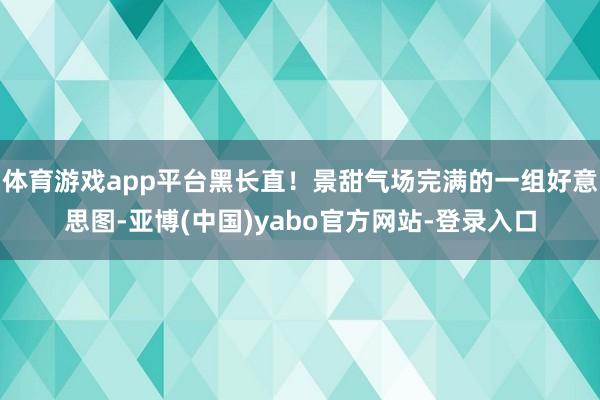 体育游戏app平台黑长直！景甜气场完满的一组好意思图-亚博(中国)yabo官方网站-登录入口