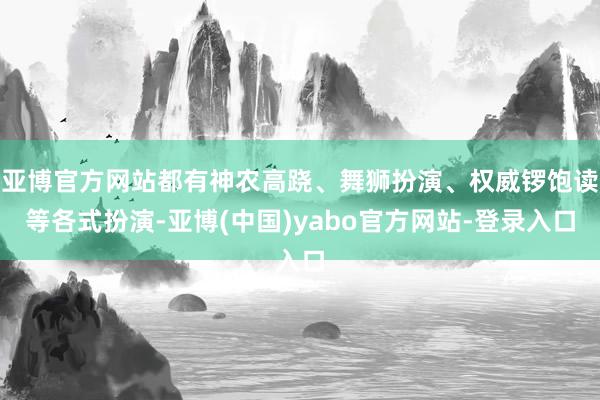 亚博官方网站都有神农高跷、舞狮扮演、权威锣饱读等各式扮演-亚博(中国)yabo官方网站-登录入口