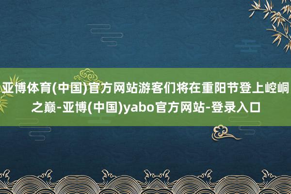 亚博体育(中国)官方网站游客们将在重阳节登上崆峒之巅-亚博(中国)yabo官方网站-登录入口