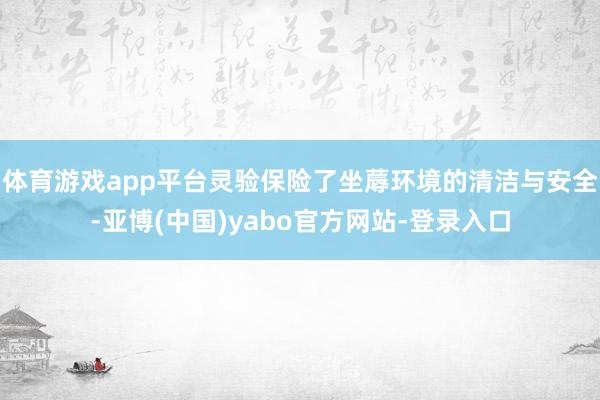 体育游戏app平台灵验保险了坐蓐环境的清洁与安全-亚博(中国)yabo官方网站-登录入口