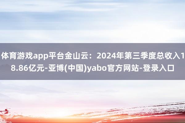 体育游戏app平台金山云：2024年第三季度总收入18.86亿元-亚博(中国)yabo官方网站-登录入口