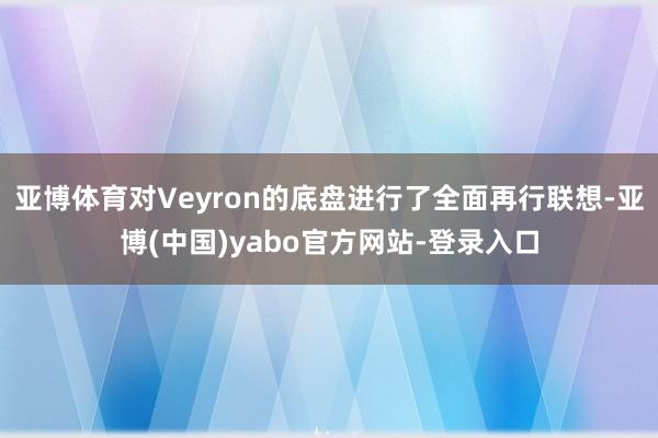 亚博体育对Veyron的底盘进行了全面再行联想-亚博(中国)yabo官方网站-登录入口