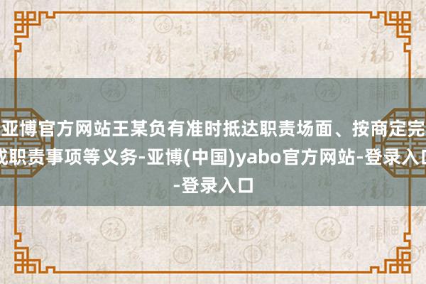 亚博官方网站王某负有准时抵达职责场面、按商定完成职责事项等义务-亚博(中国)yabo官方网站-登录入口