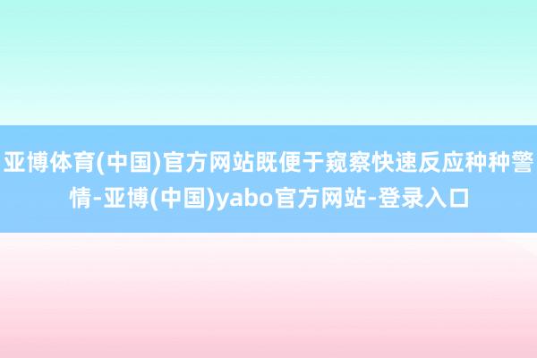 亚博体育(中国)官方网站既便于窥察快速反应种种警情-亚博(中国)yabo官方网站-登录入口