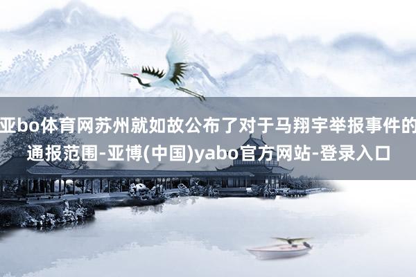 亚bo体育网苏州就如故公布了对于马翔宇举报事件的通报范围-亚博(中国)yabo官方网站-登录入口